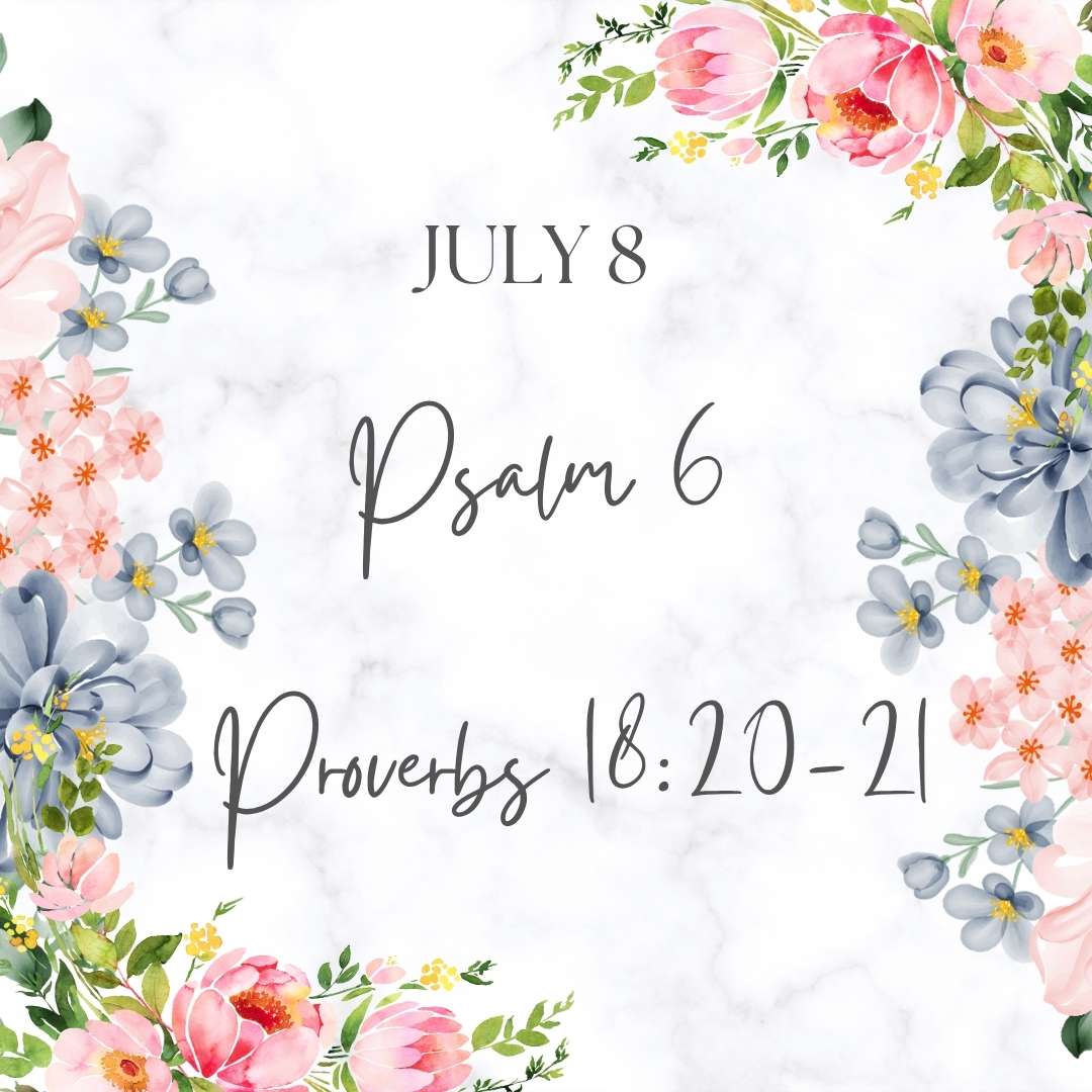 July 8 Psalm 6 Proverbs 18:20-21