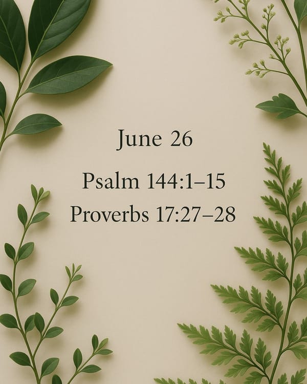 June 26 Psalm 144:1-15 Proverbs 17:27-28