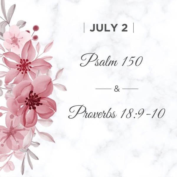 July 2 Psalm 150:1-6 Proverbs 18:9-10