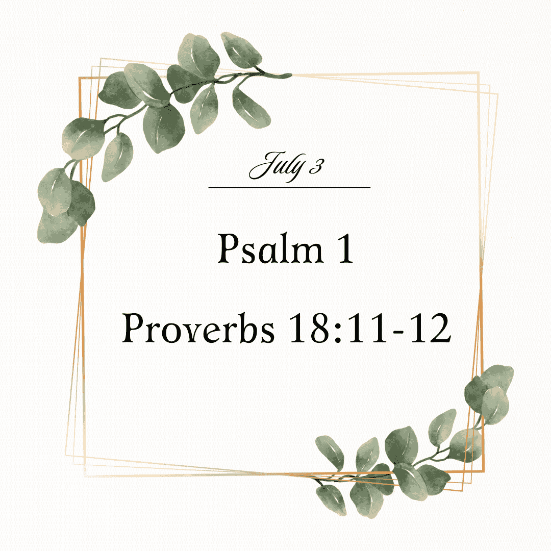 July 3 Psalm 1; Proverbs 18:11-12