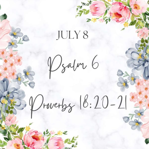 July 8 Psalm 6 Proverbs 18:20-21