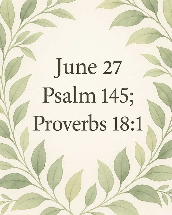 June 27 Psalm 145; Proverbs 18:1
