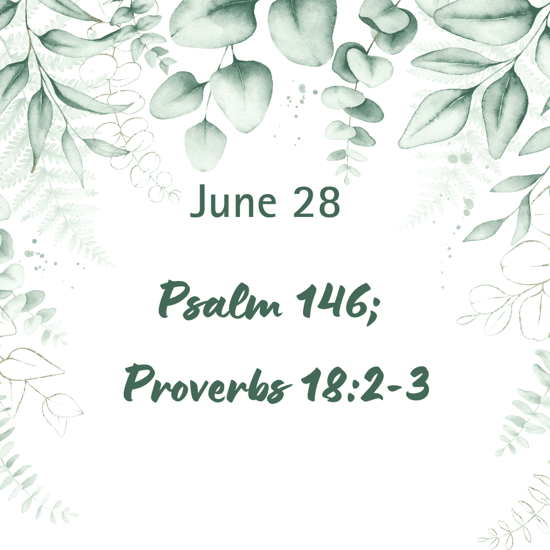 June 28 Psalm 146; Proverbs 18:2-3